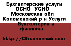 Бухгалтерские услуги ОСНО, УСНО - Московская обл., Коломенский р-н Услуги » Бухгалтерия и финансы   